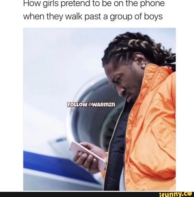 How girls pretend to be on the phone
when they walk past a group of boys